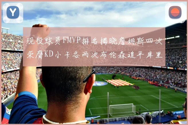 现役球员FMVP排名揭晓詹姆斯四次荣膺KD小卡各两次布伦森追平库里约基奇等人
