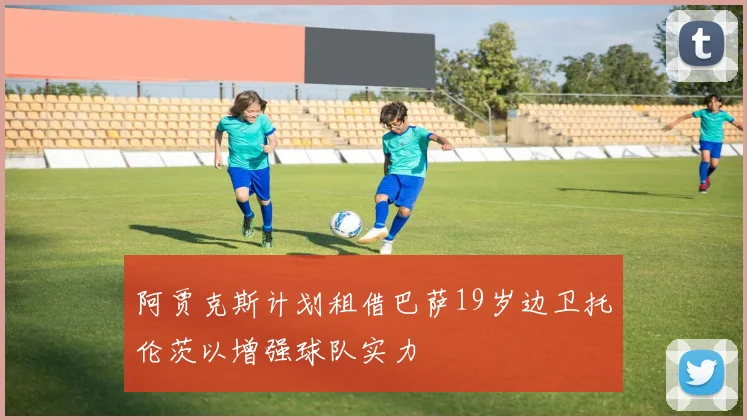 阿贾克斯计划租借巴萨19岁边卫托伦茨以增强球队实力