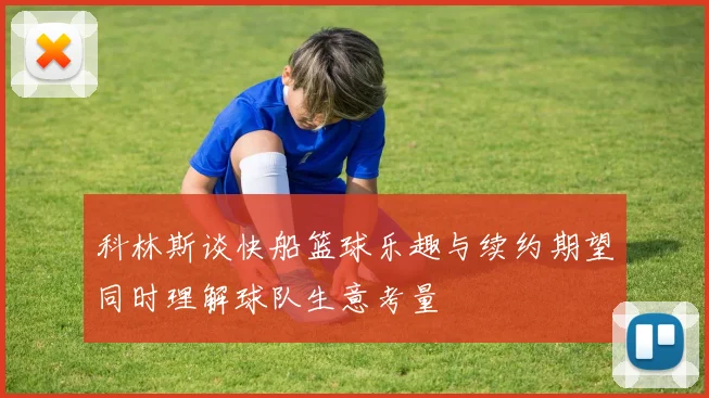 科林斯谈快船篮球乐趣与续约期望同时理解球队生意考量