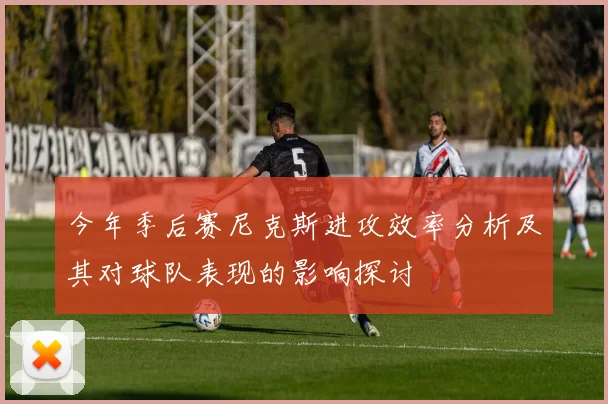 今年季后赛尼克斯进攻效率分析及其对球队表现的影响探讨