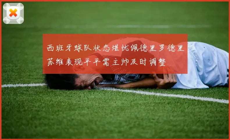 西班牙球队状态堪忧佩德里罗德里苏维表现平平需主帅及时调整
