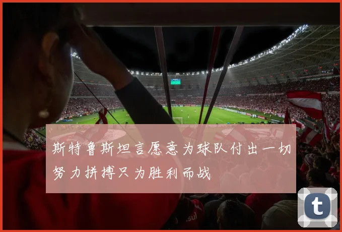 斯特鲁斯坦言愿意为球队付出一切努力拼搏只为胜利而战